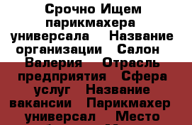 Срочно Ищем парикмахера- универсала  › Название организации ­ Салон “ Валерия“ › Отрасль предприятия ­ Сфера услуг › Название вакансии ­ Парикмахер- универсал  › Место работы ­ г.Москва Бескудниковский район  › Возраст от ­ 21 › Возраст до ­ 35 - Московская обл. Работа » Вакансии   . Московская обл.